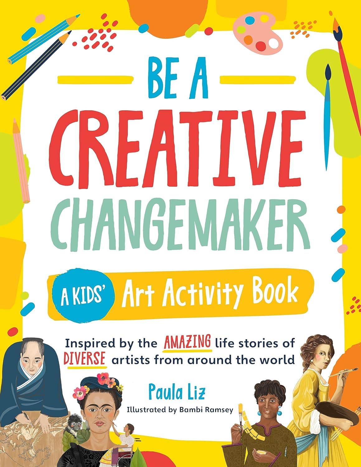 Be a creative changemaker: A kids' art activity book inspired by the amazing life stories of diverse artists from around the world