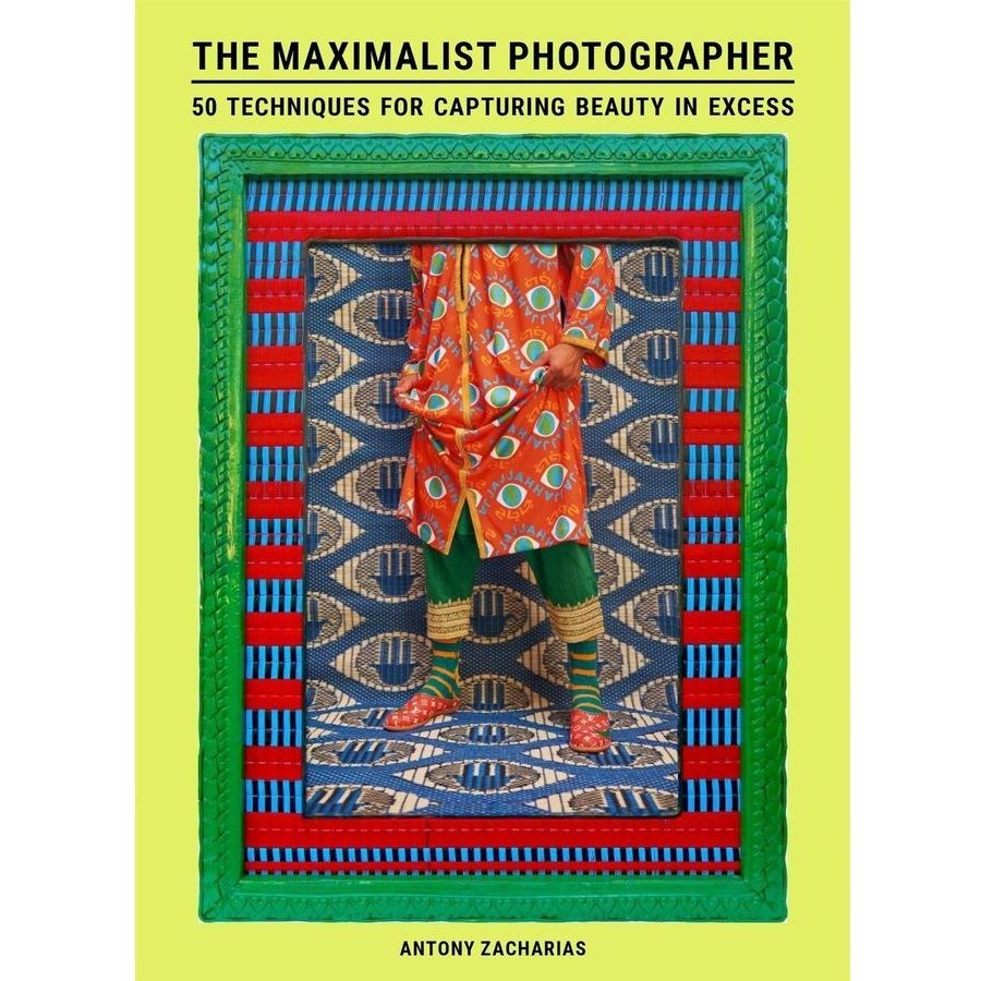 The Maximalist Photographer: 50 techniques for capturing beauty in excess