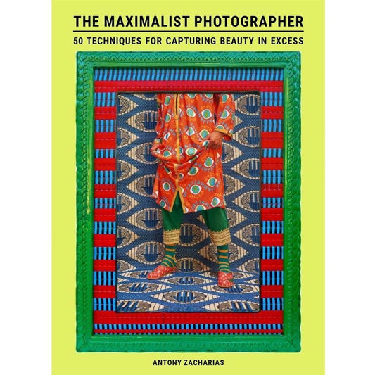 The Maximalist Photographer: 50 techniques for capturing beauty in excess
