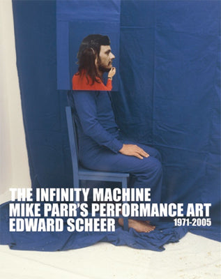 The Infinity Machine Mike Parr’s Performance Art 1971-2005 by Edward Sheer